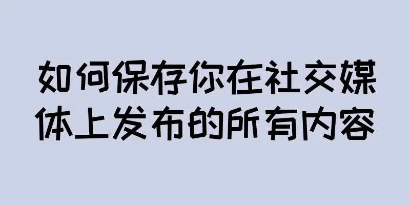 如何保存你在社交媒体上发布的所有内容