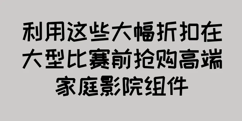 利用这些大幅折扣在大型比赛前抢购高端家庭影院组件