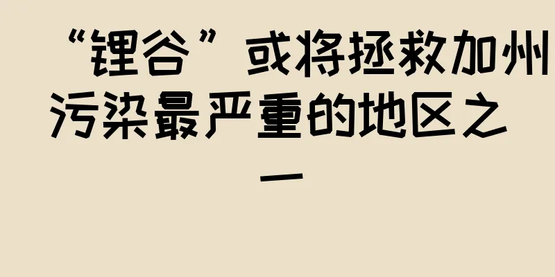 “锂谷”或将拯救加州污染最严重的地区之一