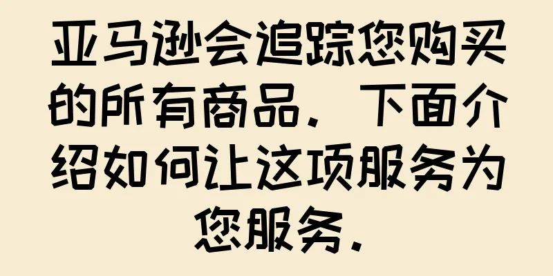 亚马逊会追踪您购买的所有商品。下面介绍如何让这项服务为您服务。