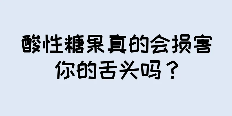 酸性糖果真的会损害你的舌头吗？