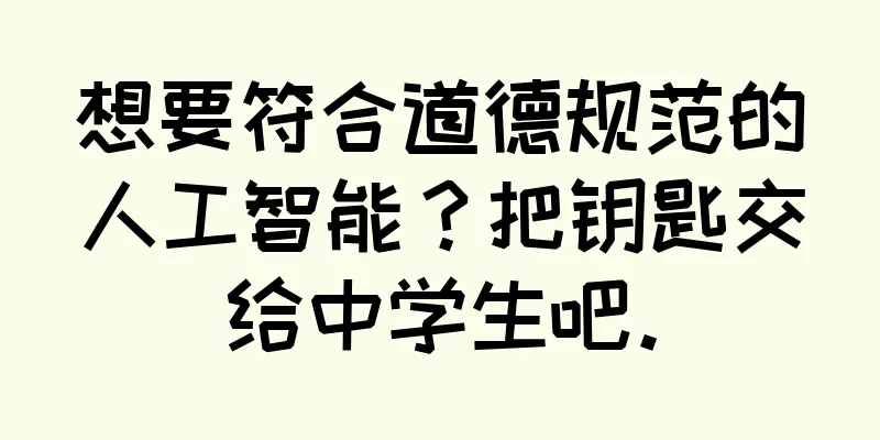 想要符合道德规范的人工智能？把钥匙交给中学生吧。