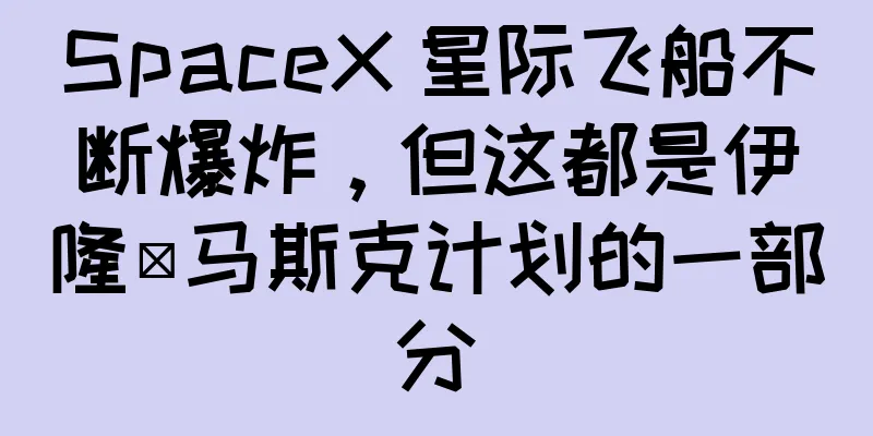 SpaceX 星际飞船不断爆炸，但这都是伊隆·马斯克计划的一部分