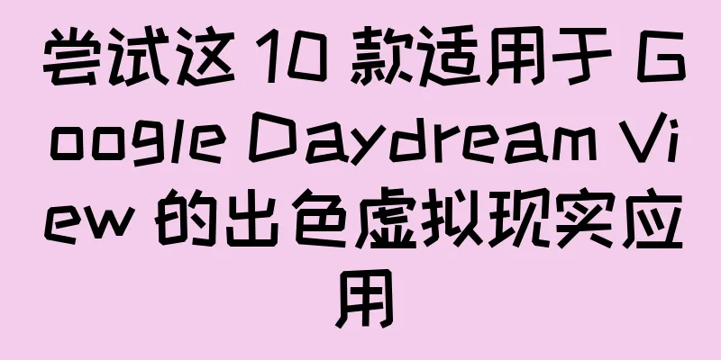 尝试这 10 款适用于 Google Daydream View 的出色虚拟现实应用