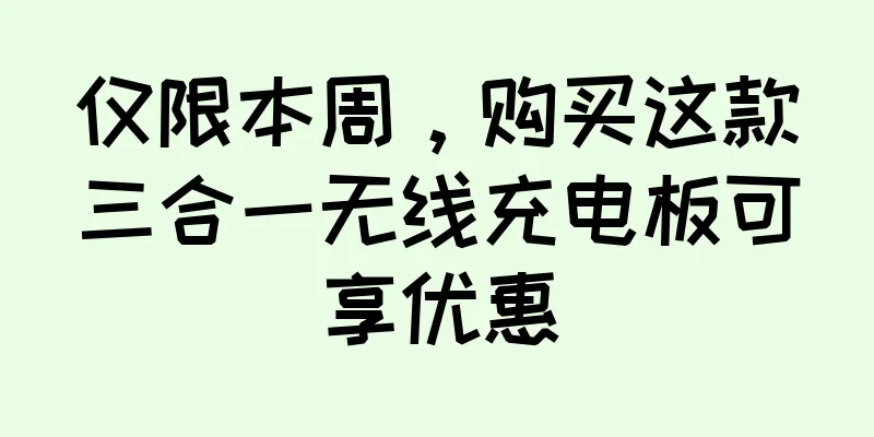 仅限本周，购买这款三合一无线充电板可享优惠