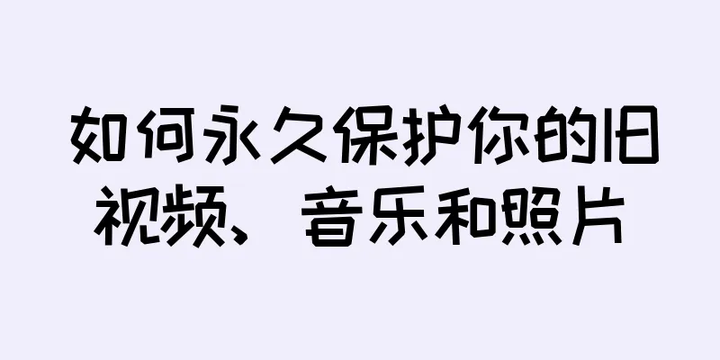 如何永久保护你的旧视频、音乐和照片