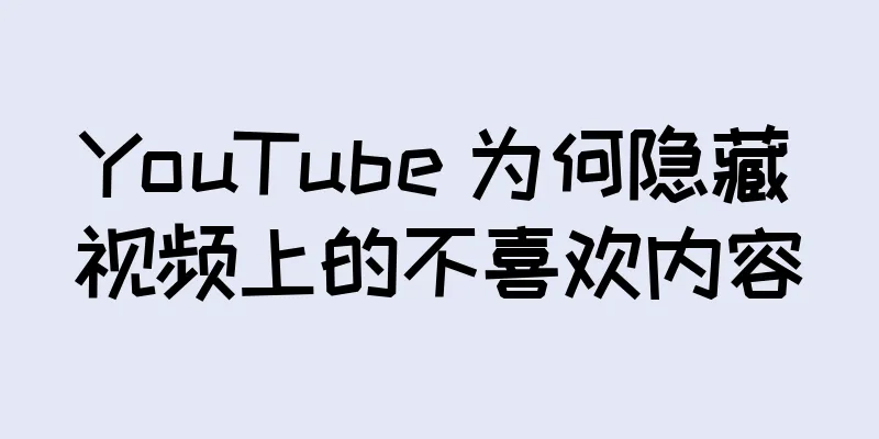 YouTube 为何隐藏视频上的不喜欢内容