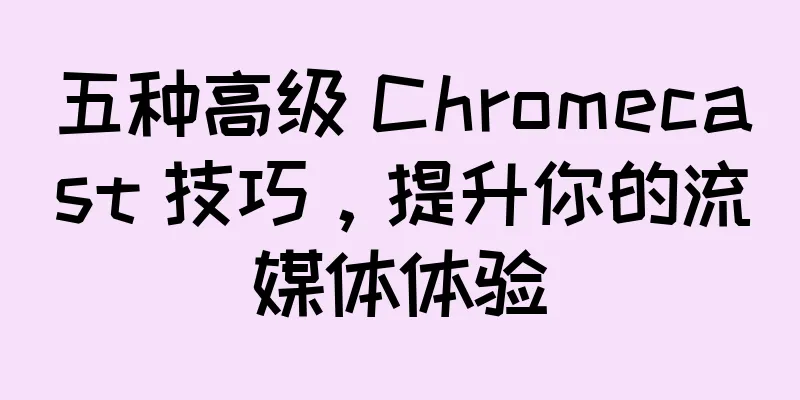 五种高级 Chromecast 技巧，提升你的流媒体体验