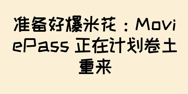 准备好爆米花：MoviePass 正在计划卷土重来