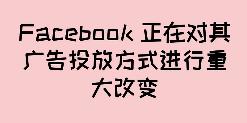 Facebook 正在对其广告投放方式进行重大改变