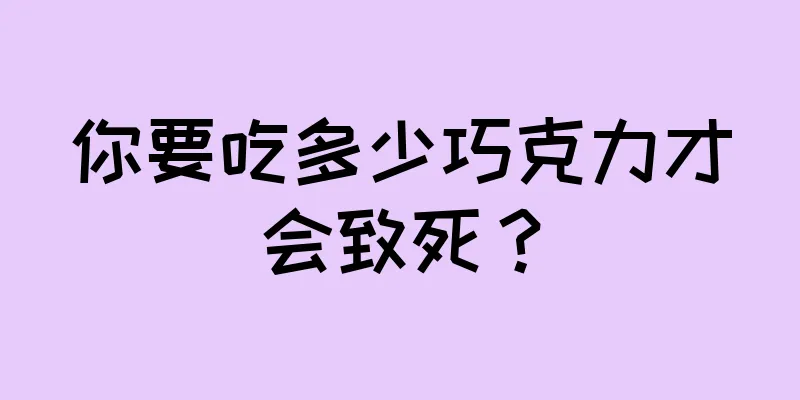 你要吃多少巧克力才会致死？