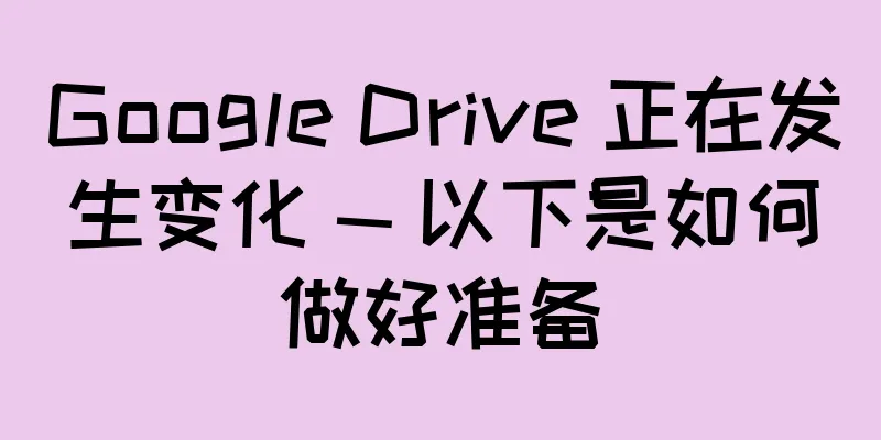 Google Drive 正在发生变化 — 以下是如何做好准备