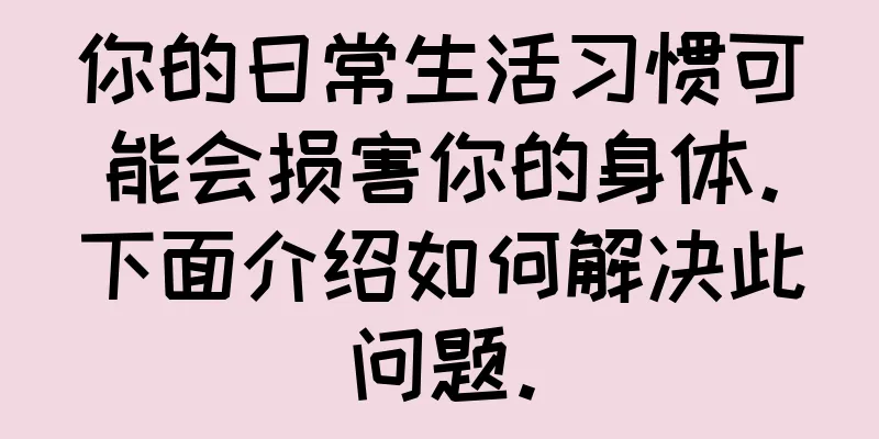 你的日常生活习惯可能会损害你的身体。下面介绍如何解决此问题。
