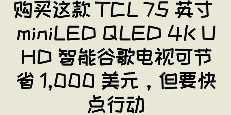 购买这款 TCL 75 英寸 miniLED QLED 4K UHD 智能谷歌电视可节省 1,000 美元，但要快点行动