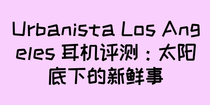 Urbanista Los Angeles 耳机评测：太阳底下的新鲜事