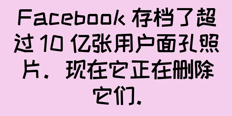 Facebook 存档了超过 10 亿张用户面孔照片。现在它正在删除它们。