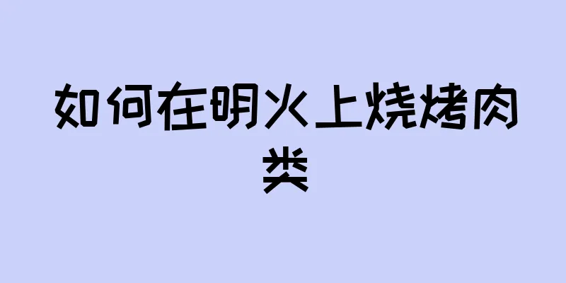 如何在明火上烧烤肉类