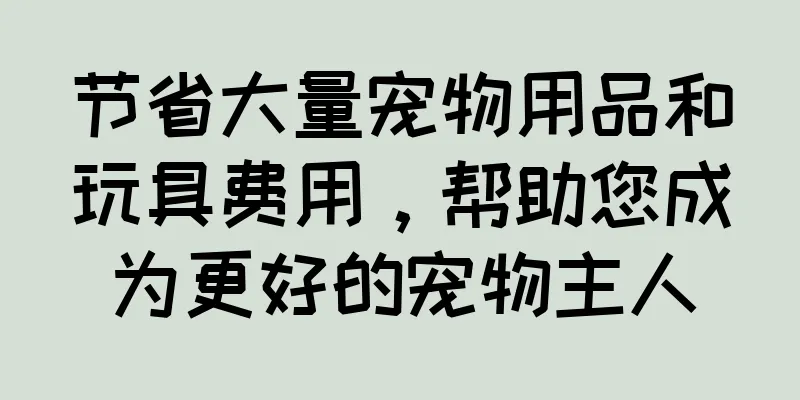 节省大量宠物用品和玩具费用，帮助您成为更好的宠物主人