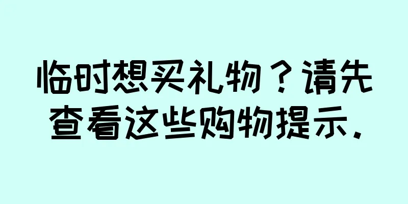 临时想买礼物？请先查看这些购物提示。