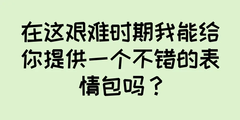 在这艰难时期我能给你提供一个不错的表情包吗？