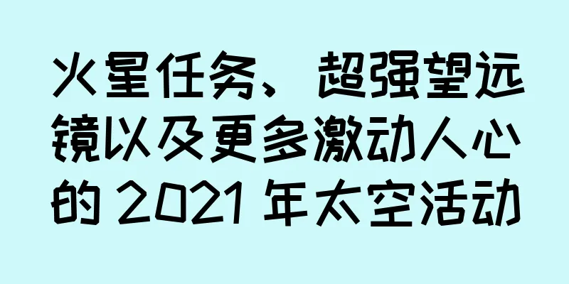 火星任务、超强望远镜以及更多激动人心的 2021 年太空活动
