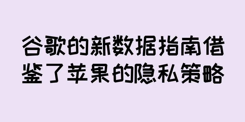 谷歌的新数据指南借鉴了苹果的隐私策略