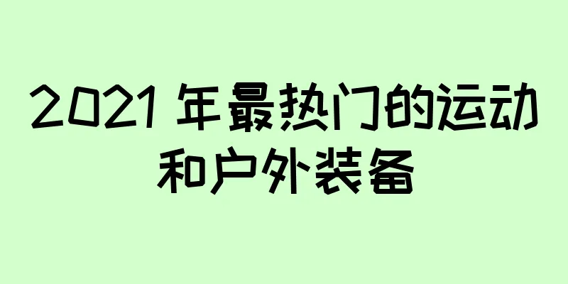 2021 年最热门的运动和户外装备