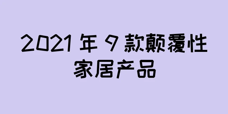 2021 年 9 款颠覆性家居产品