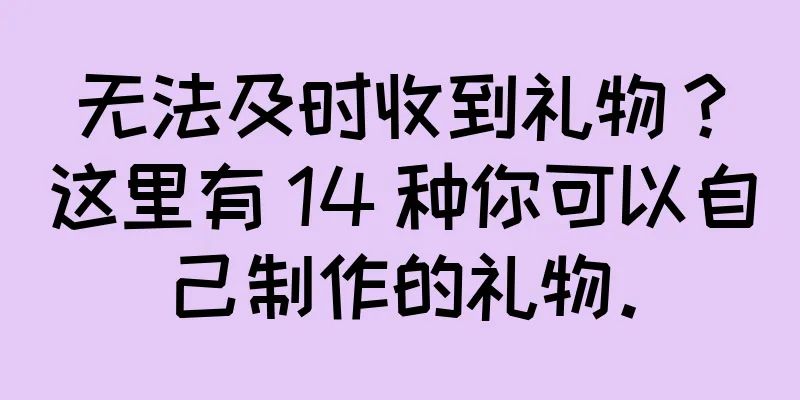 无法及时收到礼物？这里有 14 种你可以自己制作的礼物。