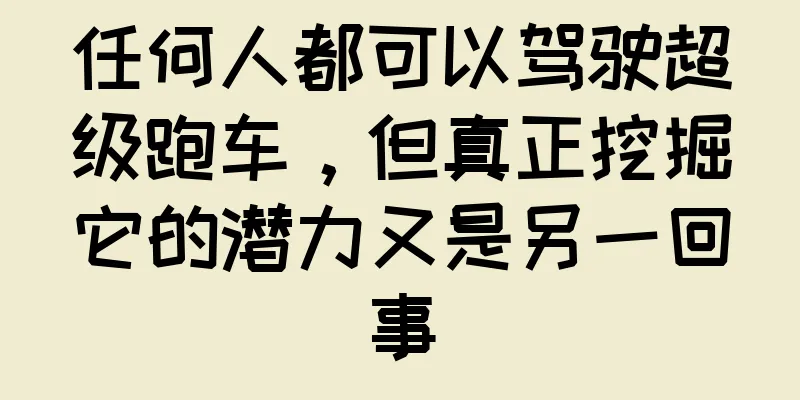 任何人都可以驾驶超级跑车，但真正挖掘它的潜力又是另一回事