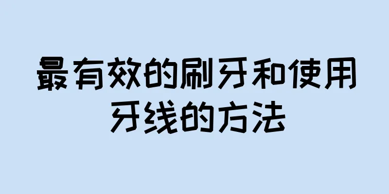 最有效的刷牙和使用牙线的方法