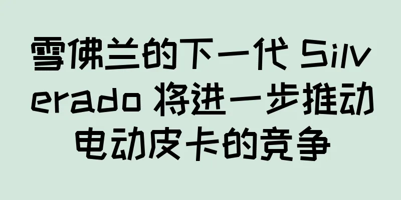 雪佛兰的下一代 Silverado 将进一步推动电动皮卡的竞争