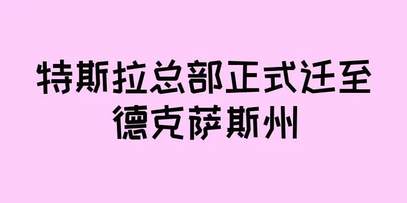 特斯拉总部正式迁至德克萨斯州