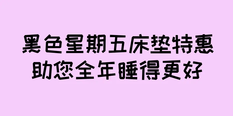 黑色星期五床垫特惠助您全年睡得更好