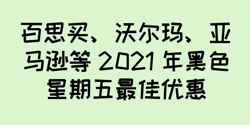 百思买、沃尔玛、亚马逊等 2021 年黑色星期五最佳优惠