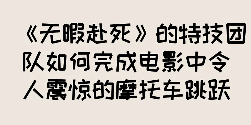 《无暇赴死》的特技团队如何完成电影中令人震惊的摩托车跳跃