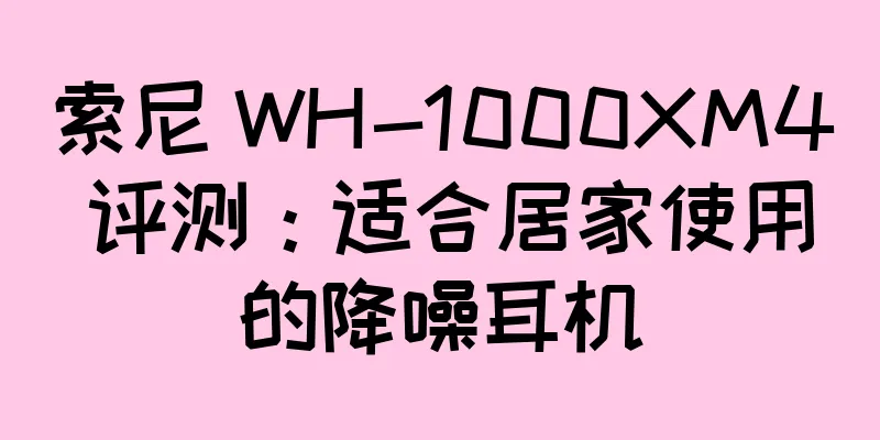 索尼 WH-1000XM4 评测：适合居家使用的降噪耳机