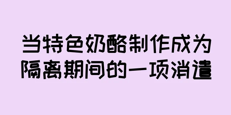 当特色奶酪制作成为隔离期间的一项消遣