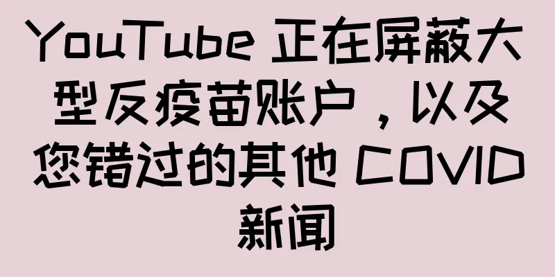 YouTube 正在屏蔽大型反疫苗账户，以及您错过的其他 COVID 新闻