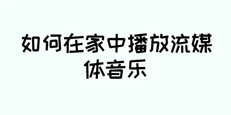 如何在家中播放流媒体音乐