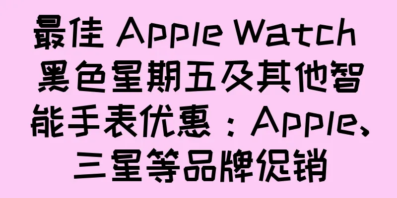 最佳 Apple Watch 黑色星期五及其他智能手表优惠：Apple、三星等品牌促销