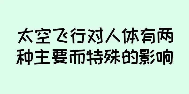 太空飞行对人体有两种主要而特殊的影响
