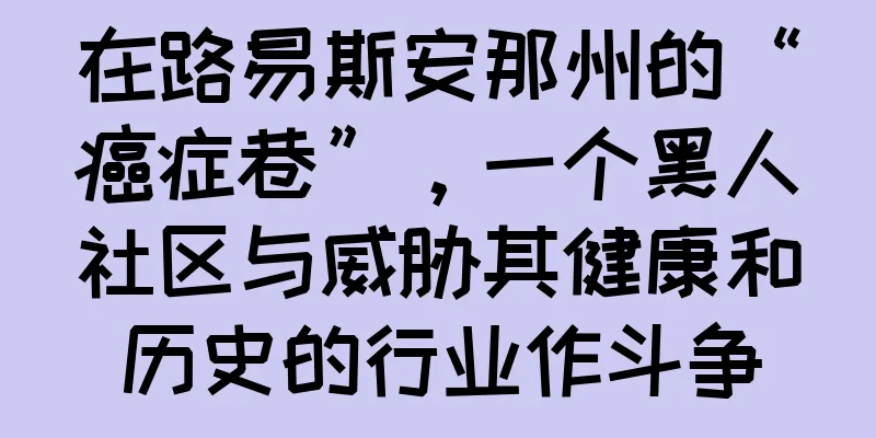 在路易斯安那州的“癌症巷”，一个黑人社区与威胁其健康和历史的行业作斗争