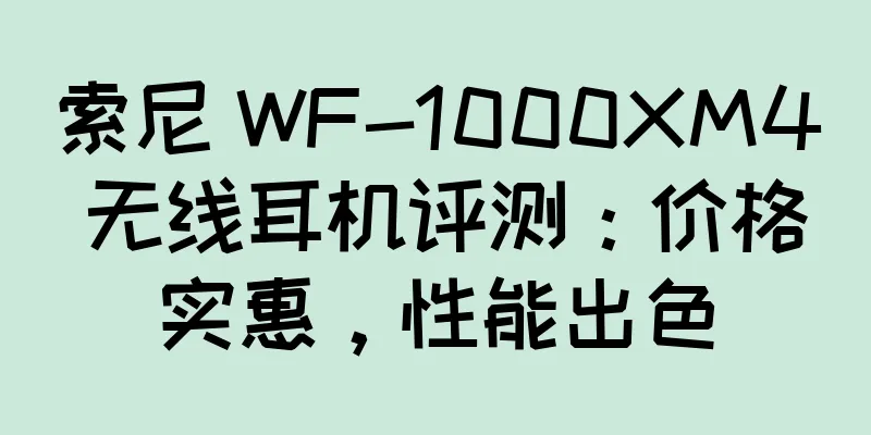 索尼 WF-1000XM4 无线耳机评测：价格实惠，性能出色