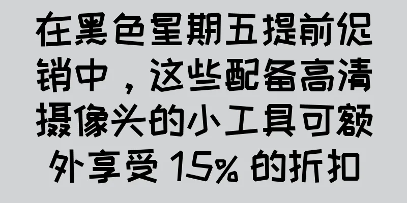 在黑色星期五提前促销中，这些配备高清摄像头的小工具可额外享受 15% 的折扣