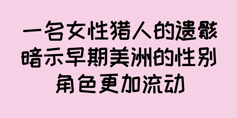 一名女性猎人的遗骸暗示早期美洲的性别角色更加流动