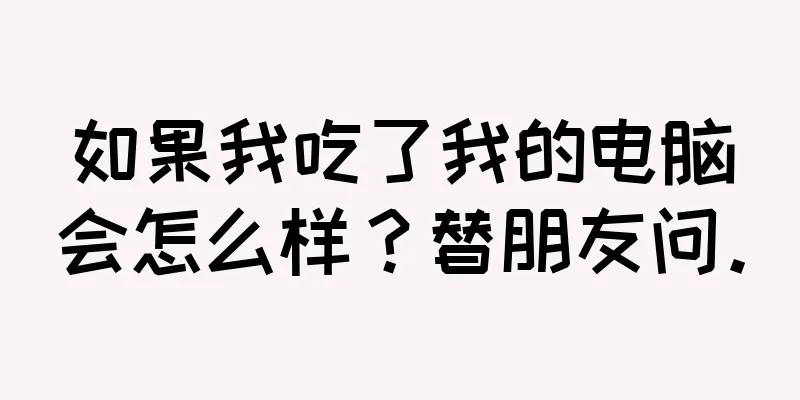 如果我吃了我的电脑会怎么样？替朋友问。