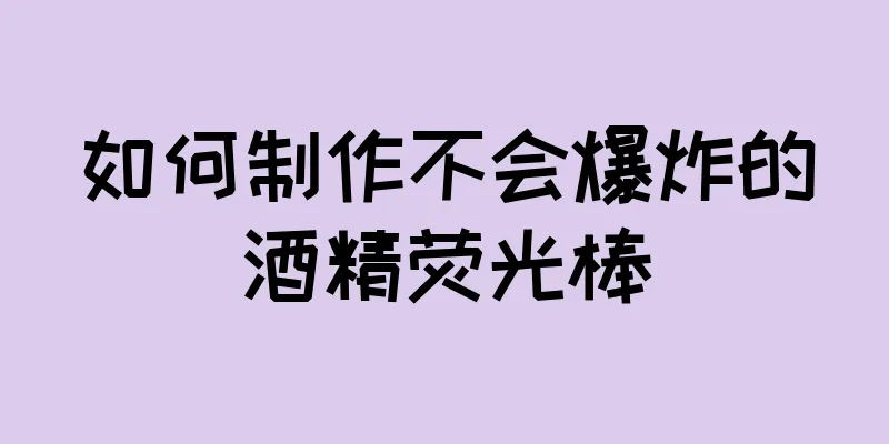 如何制作不会爆炸的酒精荧光棒