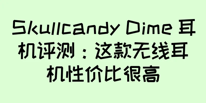 Skullcandy Dime 耳机评测：这款无线耳机性价比很高