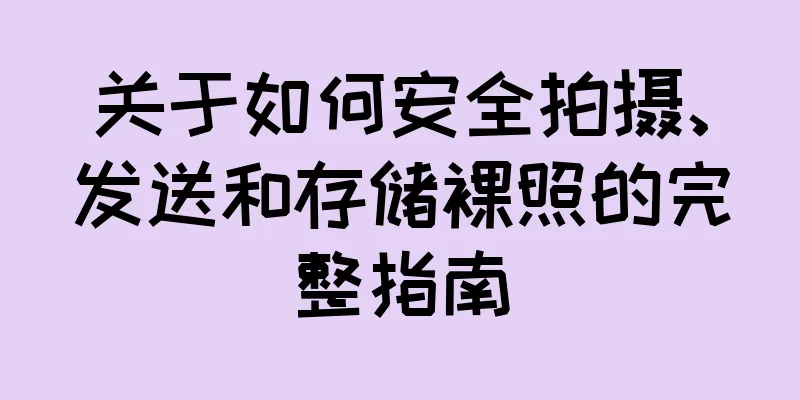 关于如何安全拍摄、发送和存储裸照的完整指南